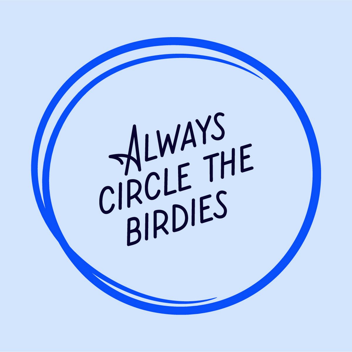 Light blue graphic that reads 'always circle the birdies' in a handwritten lettering style inside a circle